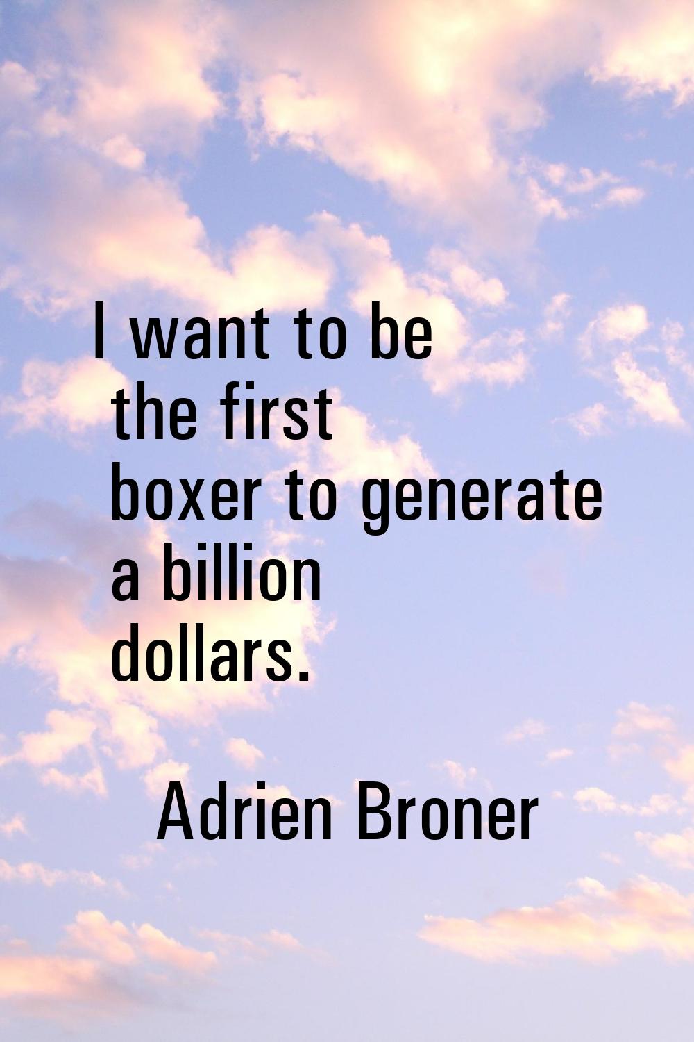I want to be the first boxer to generate a billion dollars.
