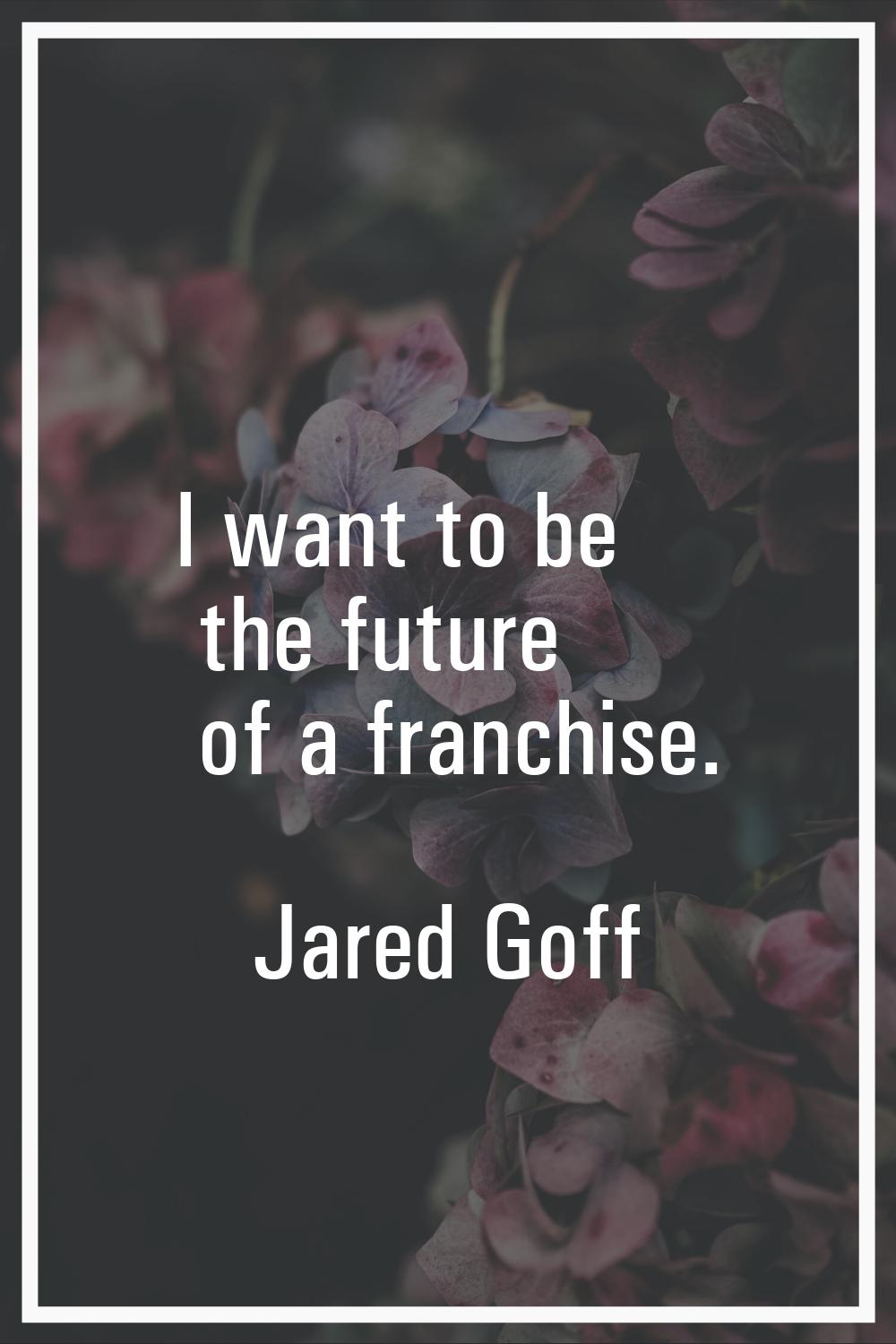 I want to be the future of a franchise.