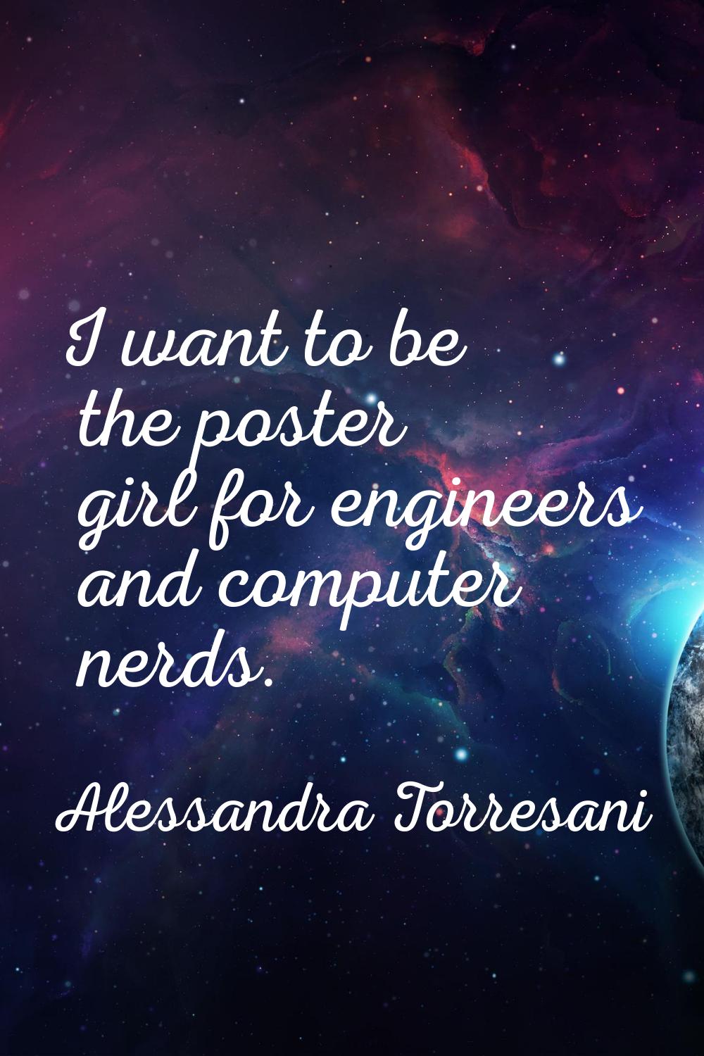 I want to be the poster girl for engineers and computer nerds.