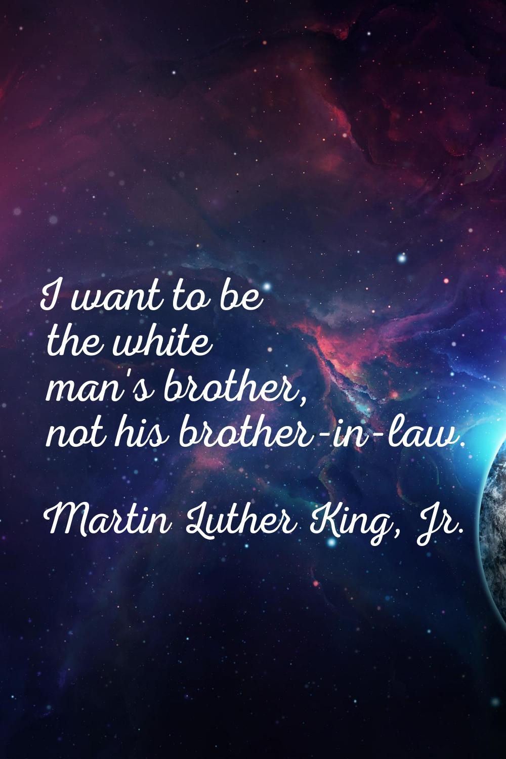 I want to be the white man's brother, not his brother-in-law.