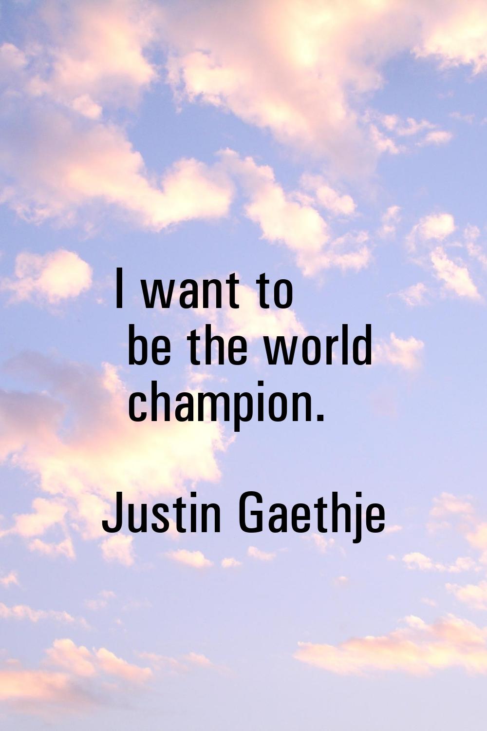I want to be the world champion.