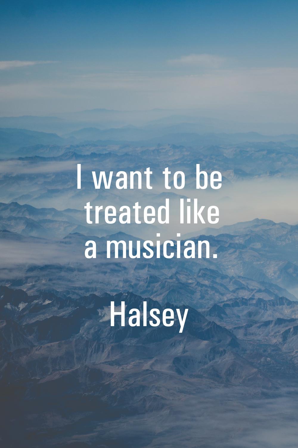 I want to be treated like a musician.
