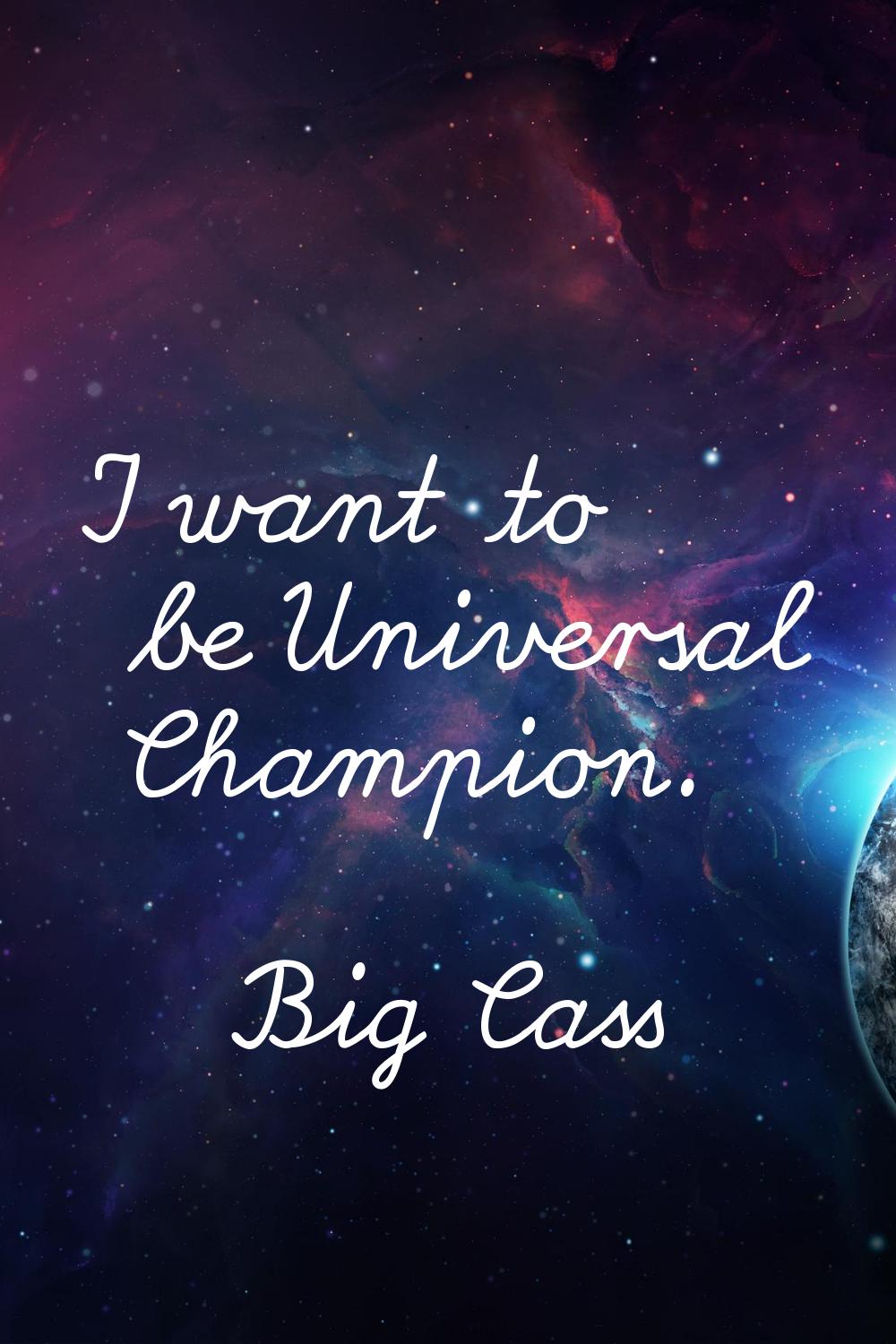 I want to be Universal Champion.