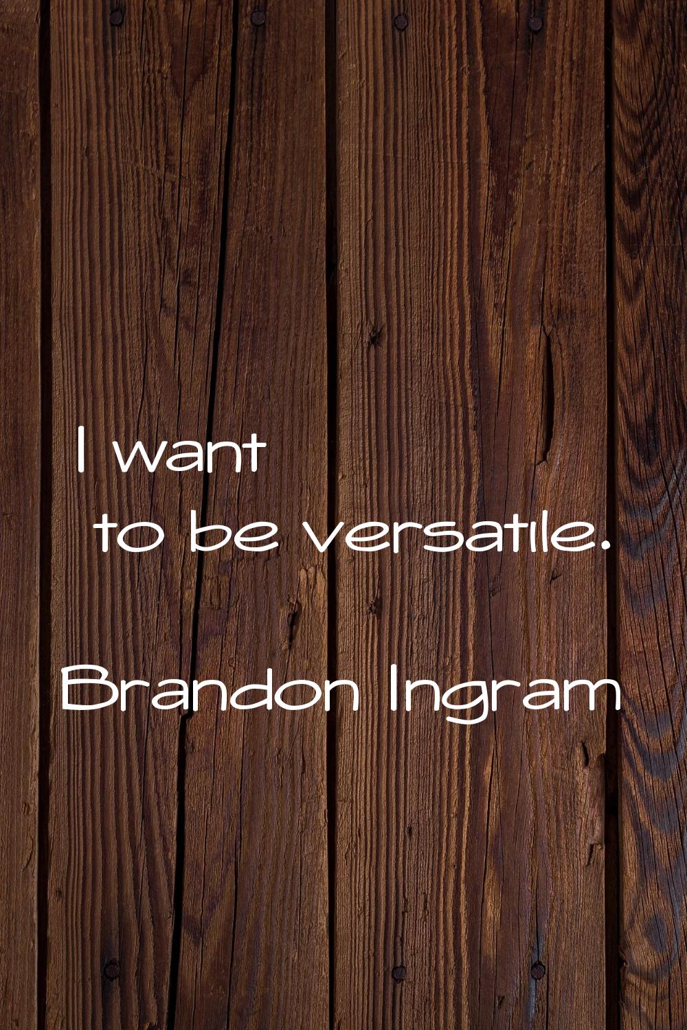 I want to be versatile.