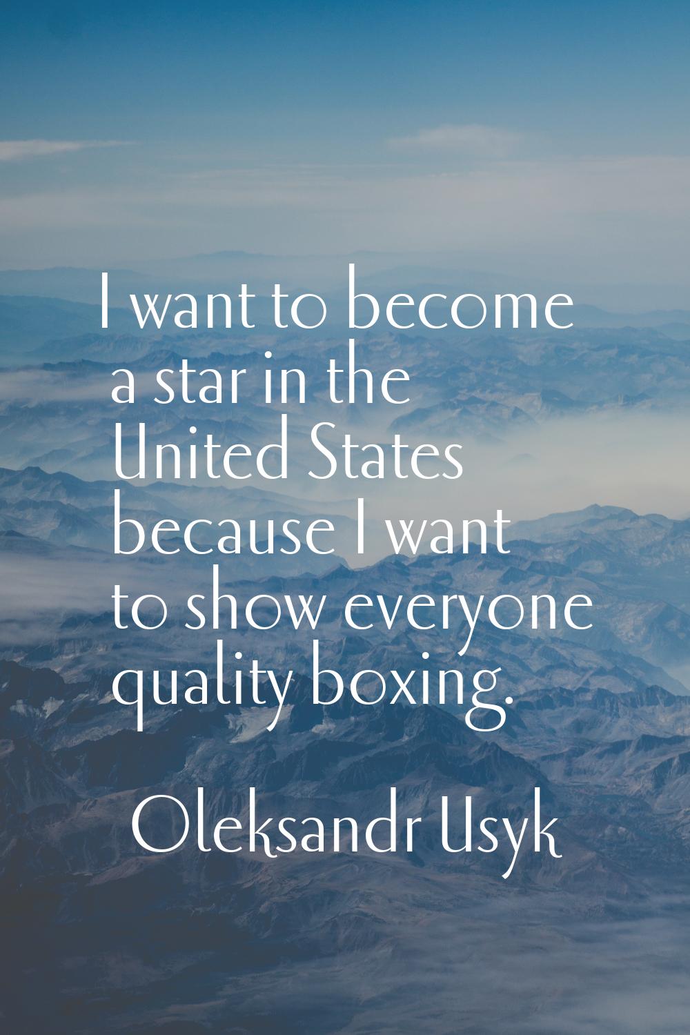 I want to become a star in the United States because I want to show everyone quality boxing.