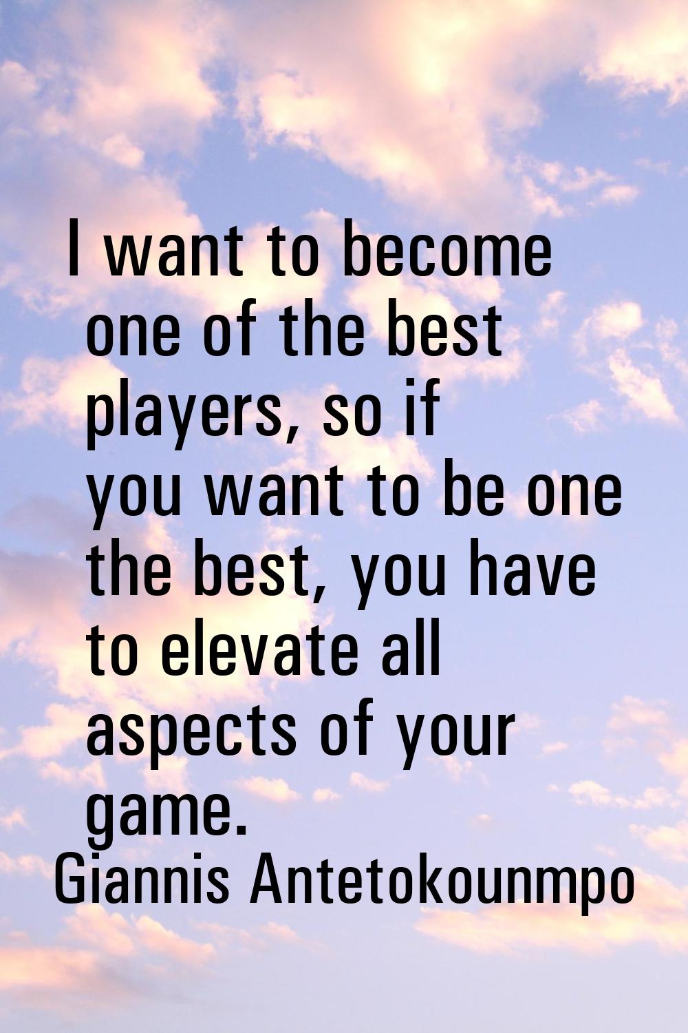 I want to become one of the best players, so if you want to be one the best, you have to elevate al