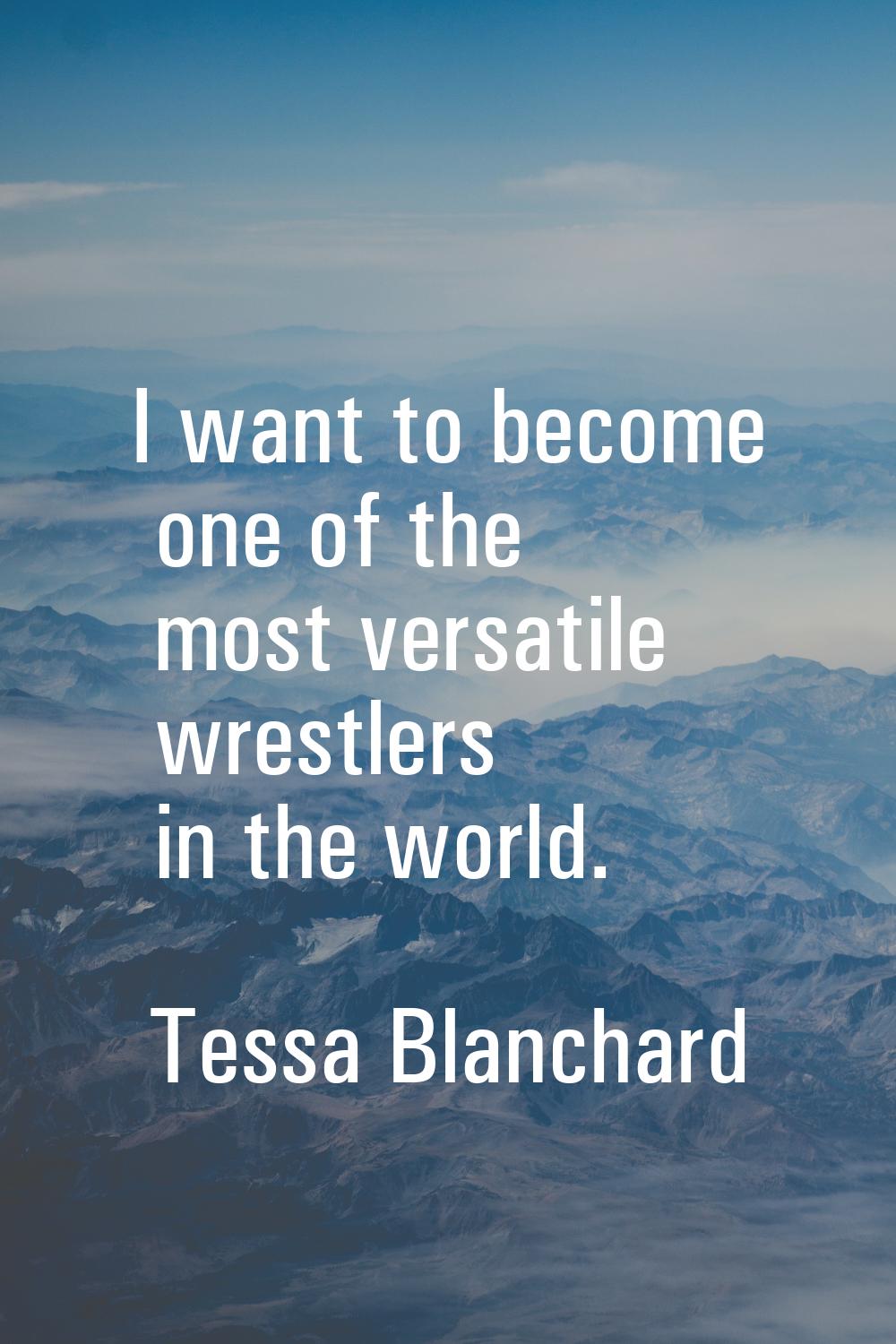 I want to become one of the most versatile wrestlers in the world.