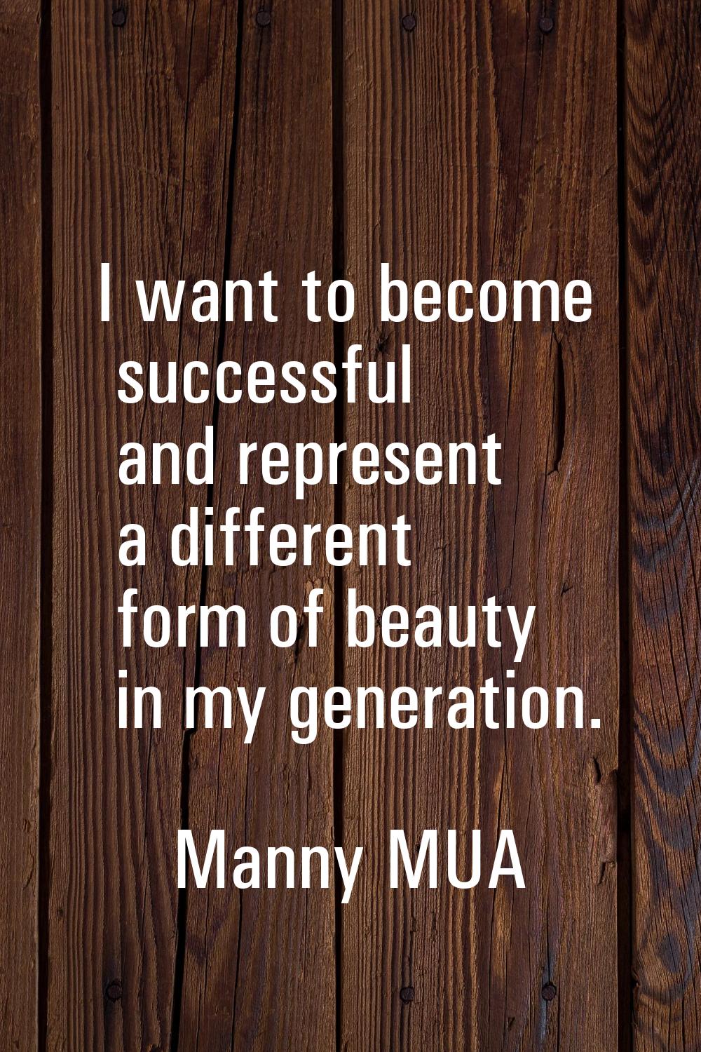 I want to become successful and represent a different form of beauty in my generation.