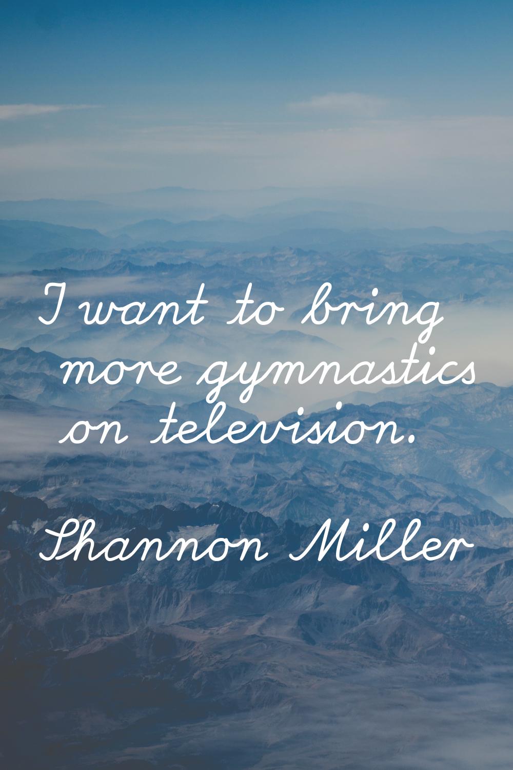 I want to bring more gymnastics on television.