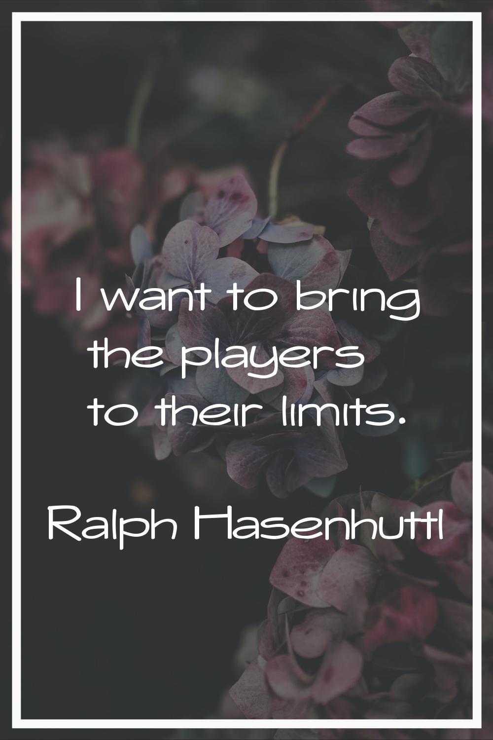 I want to bring the players to their limits.