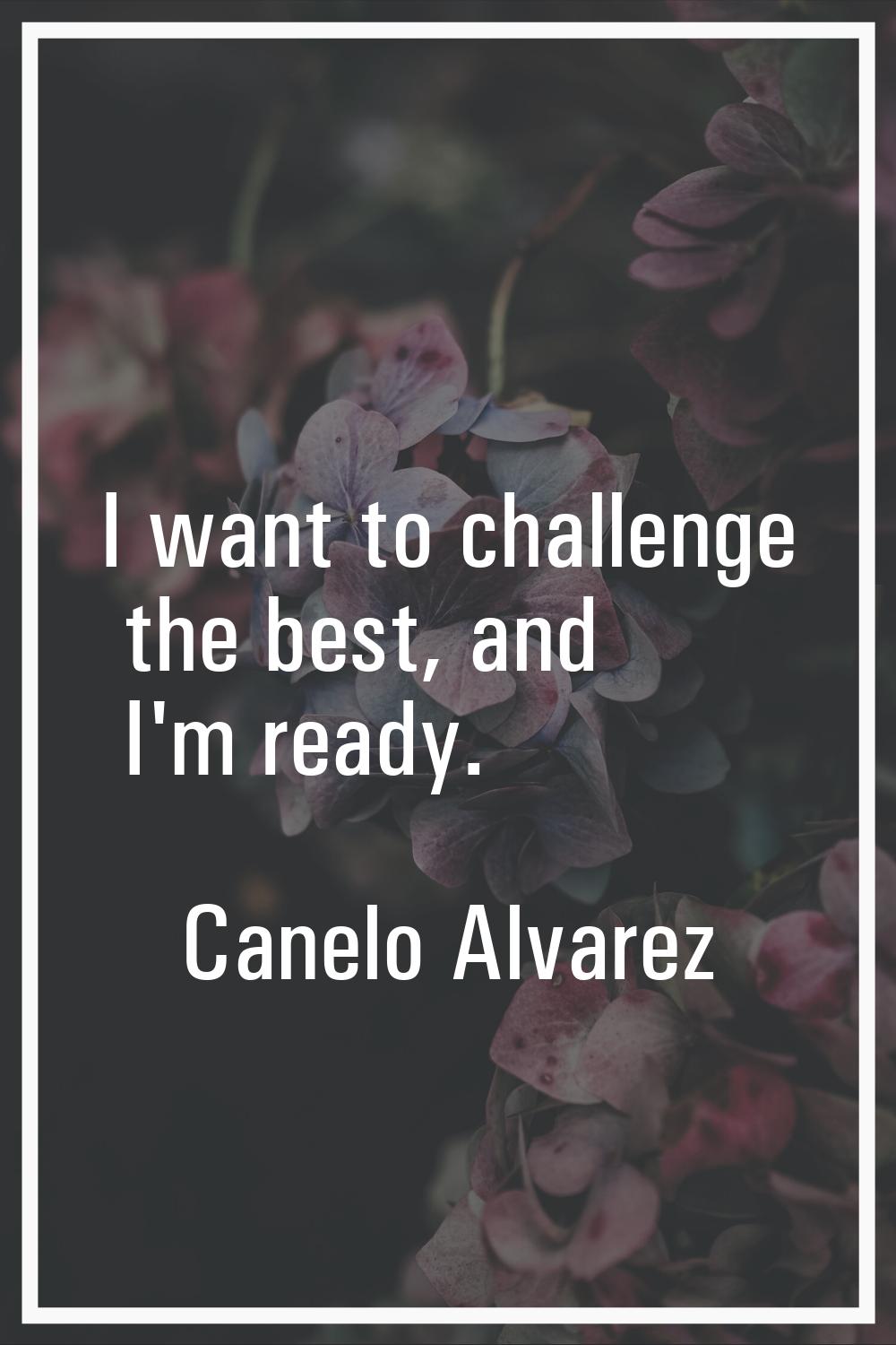 I want to challenge the best, and I'm ready.