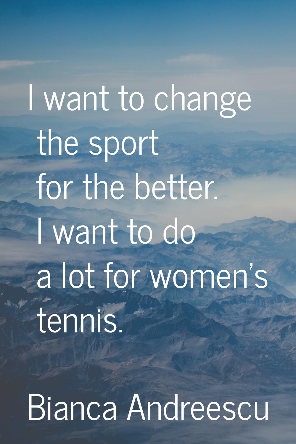 I want to change the sport for the better. I want to do a lot for women's tennis.