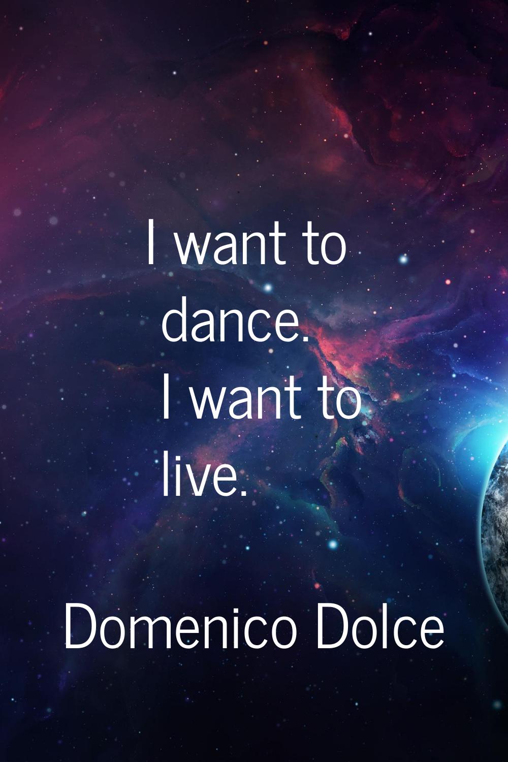 I want to dance. I want to live.