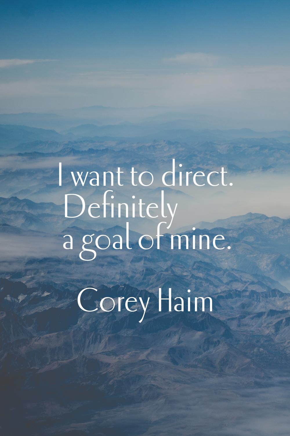 I want to direct. Definitely a goal of mine.