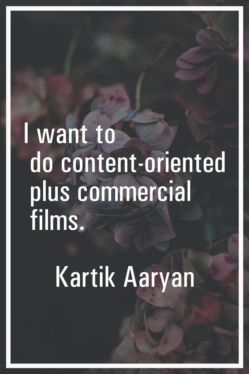 I want to do content-oriented plus commercial films.