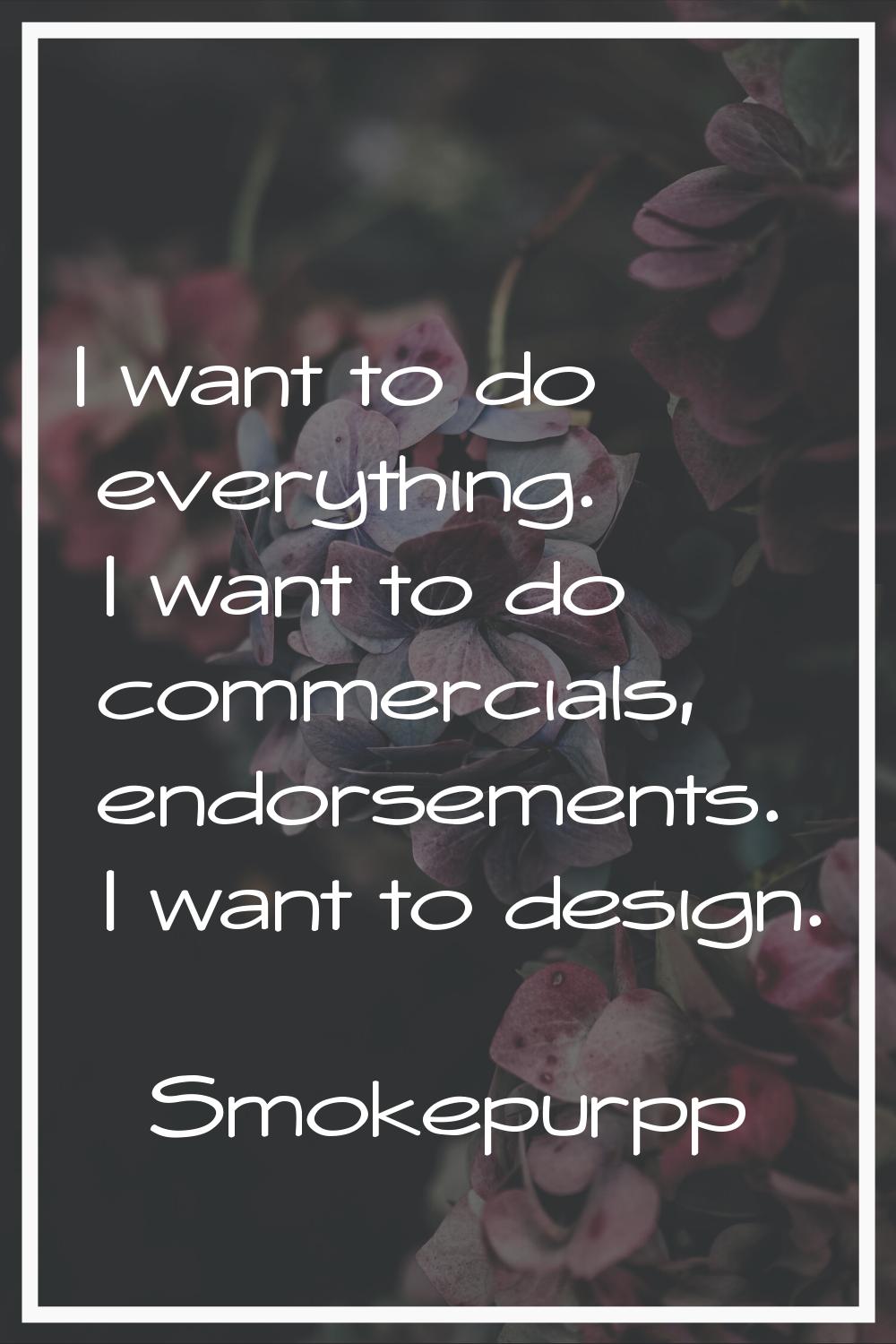 I want to do everything. I want to do commercials, endorsements. I want to design.