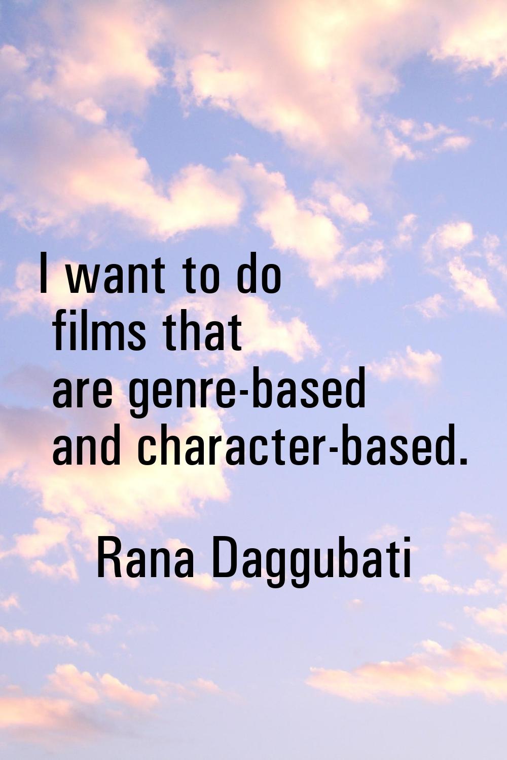 I want to do films that are genre-based and character-based.