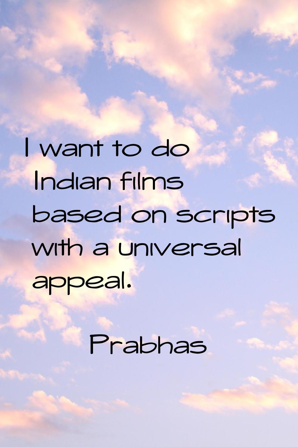 I want to do Indian films based on scripts with a universal appeal.