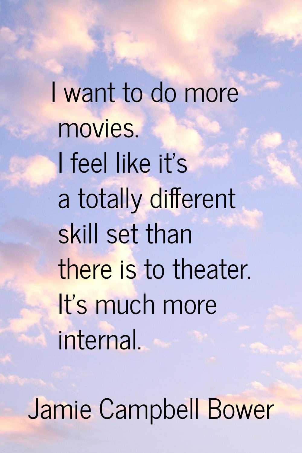 I want to do more movies. I feel like it's a totally different skill set than there is to theater. 