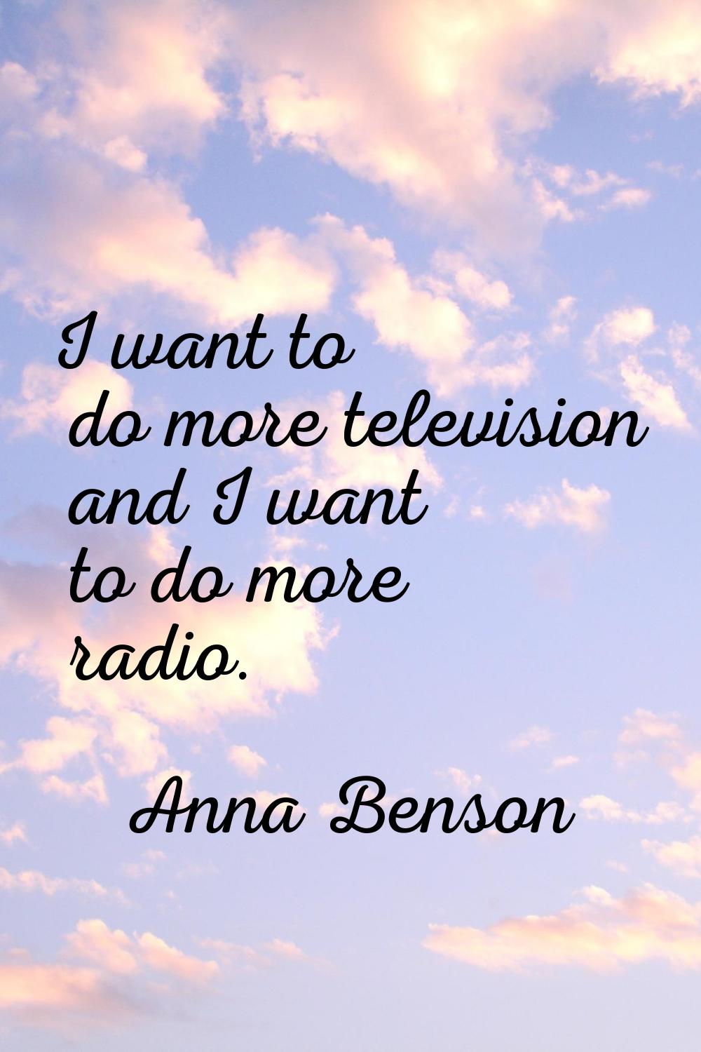 I want to do more television and I want to do more radio.