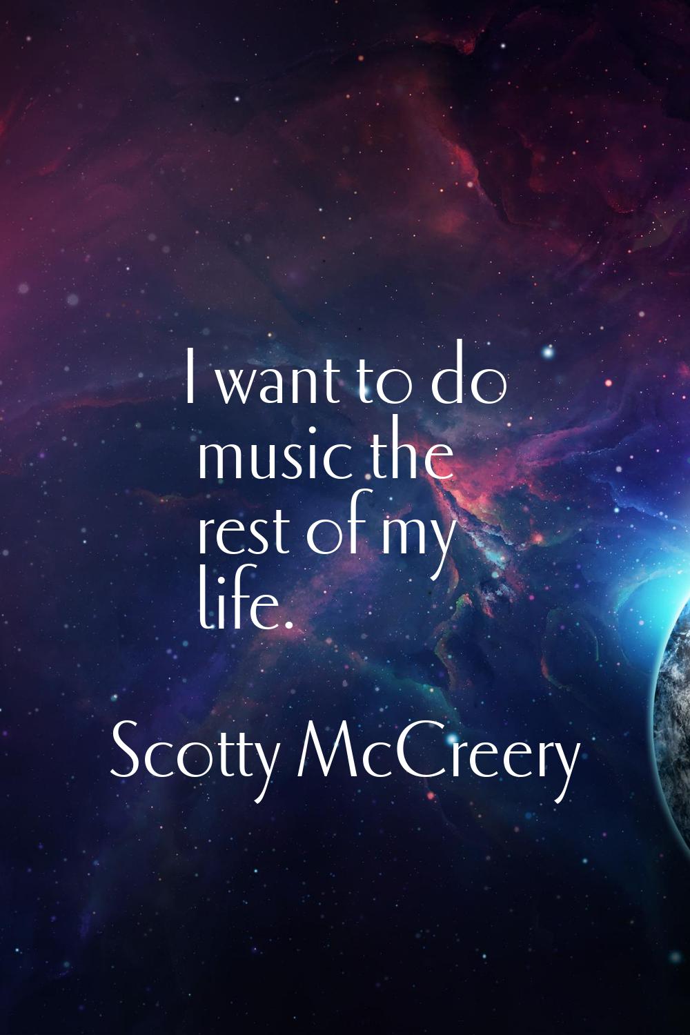 I want to do music the rest of my life.