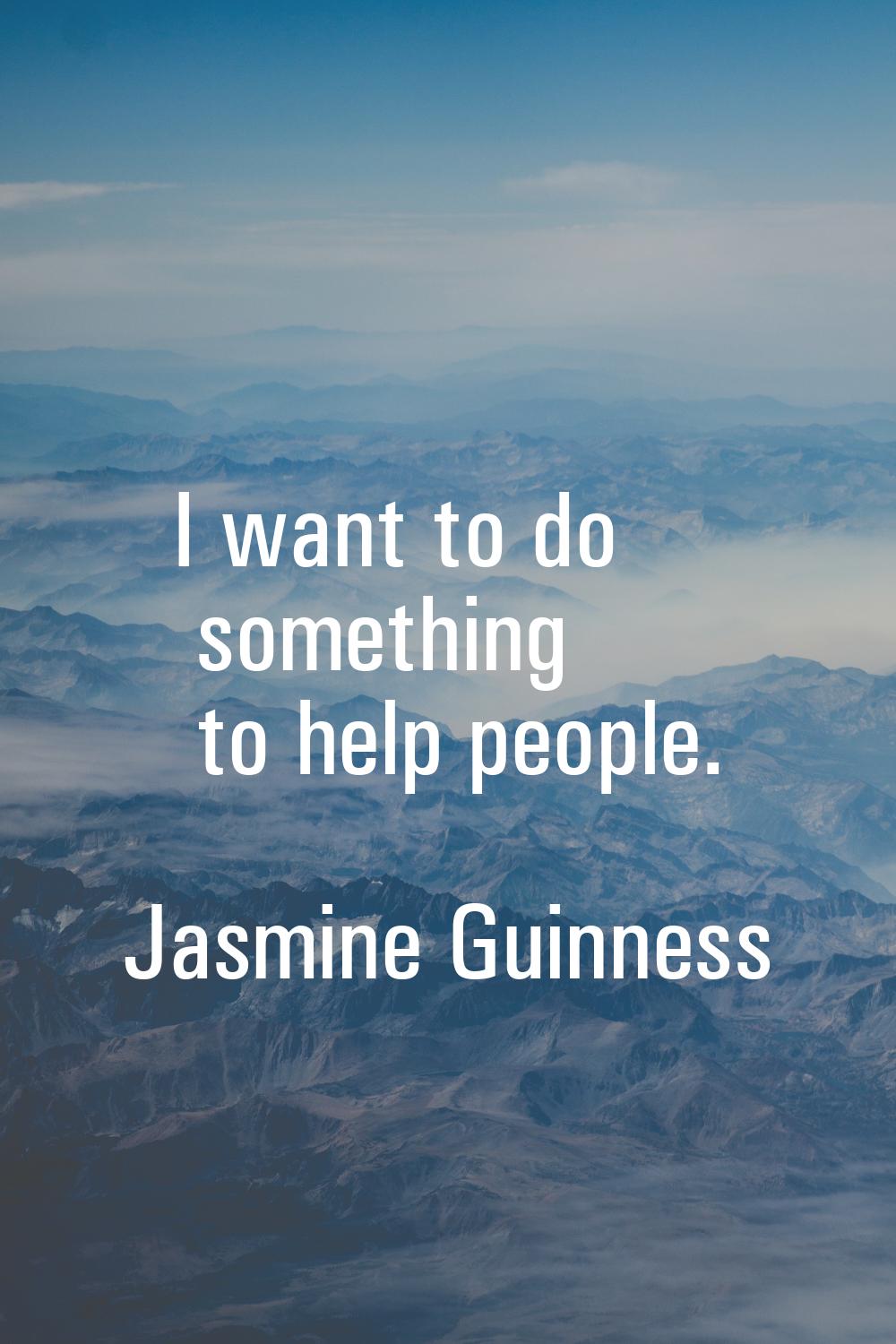 I want to do something to help people.