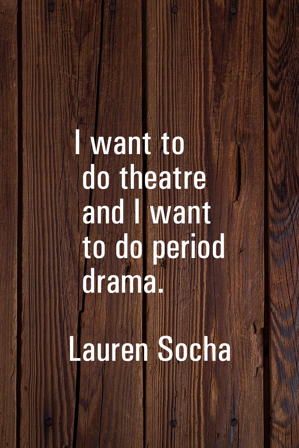 I want to do theatre and I want to do period drama.