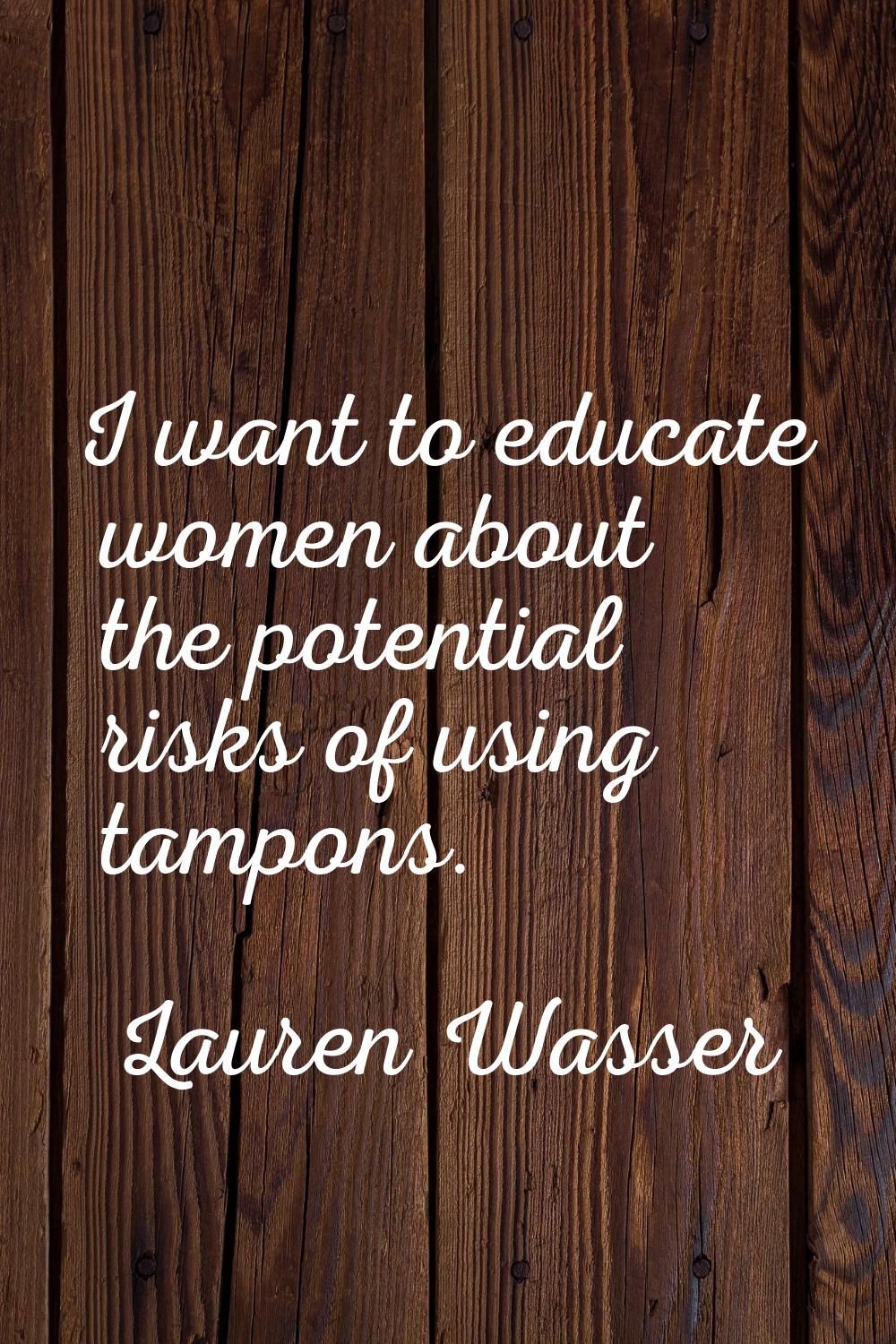 I want to educate women about the potential risks of using tampons.