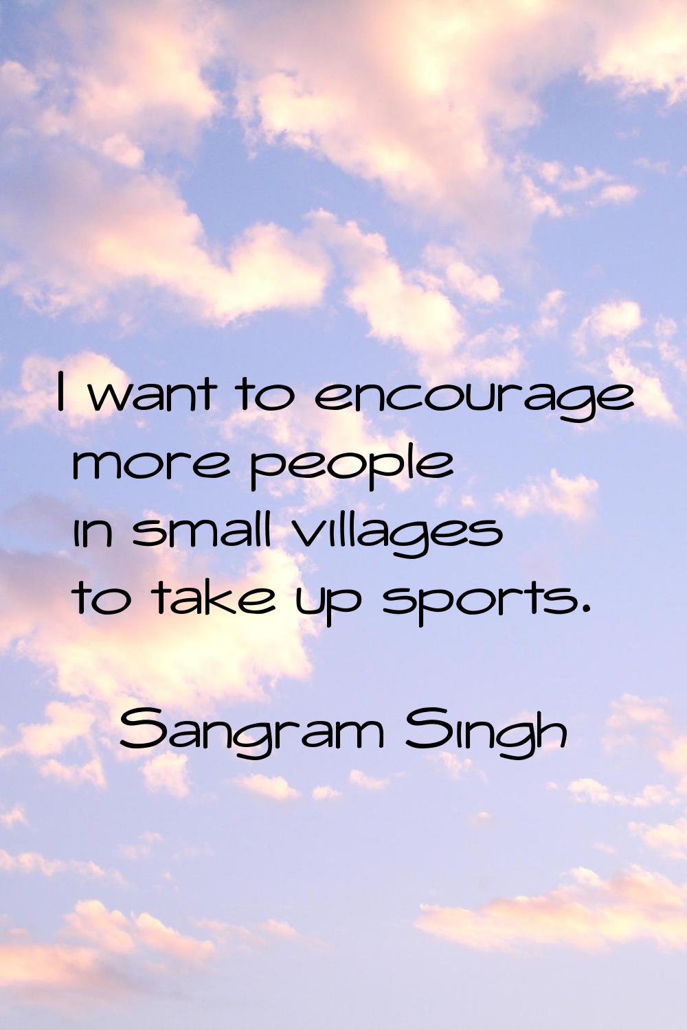 I want to encourage more people in small villages to take up sports.