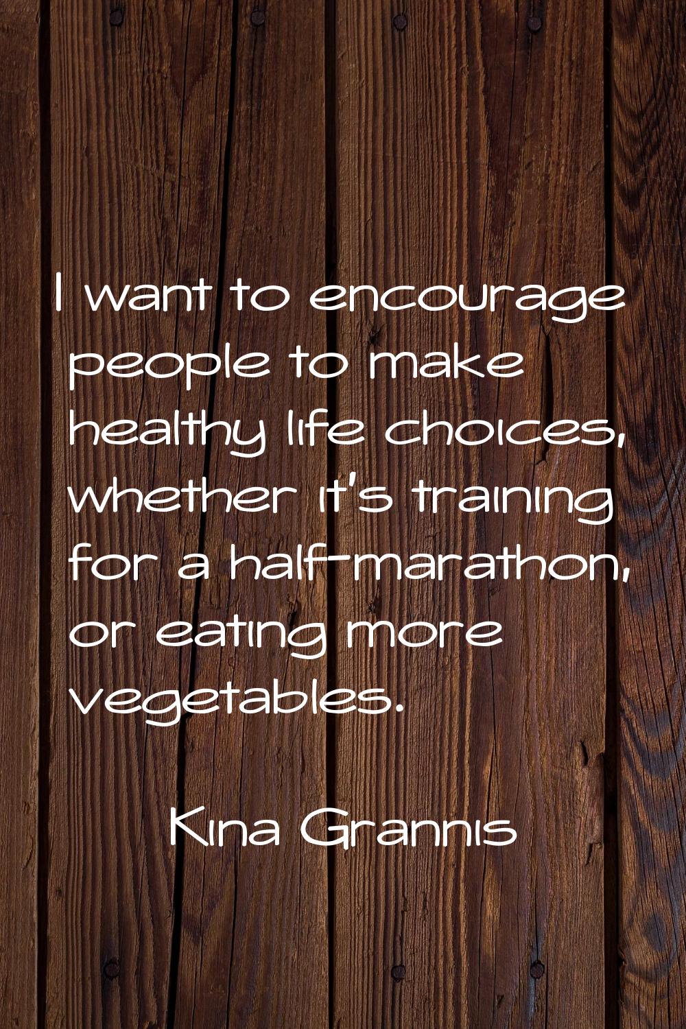 I want to encourage people to make healthy life choices, whether it's training for a half-marathon,