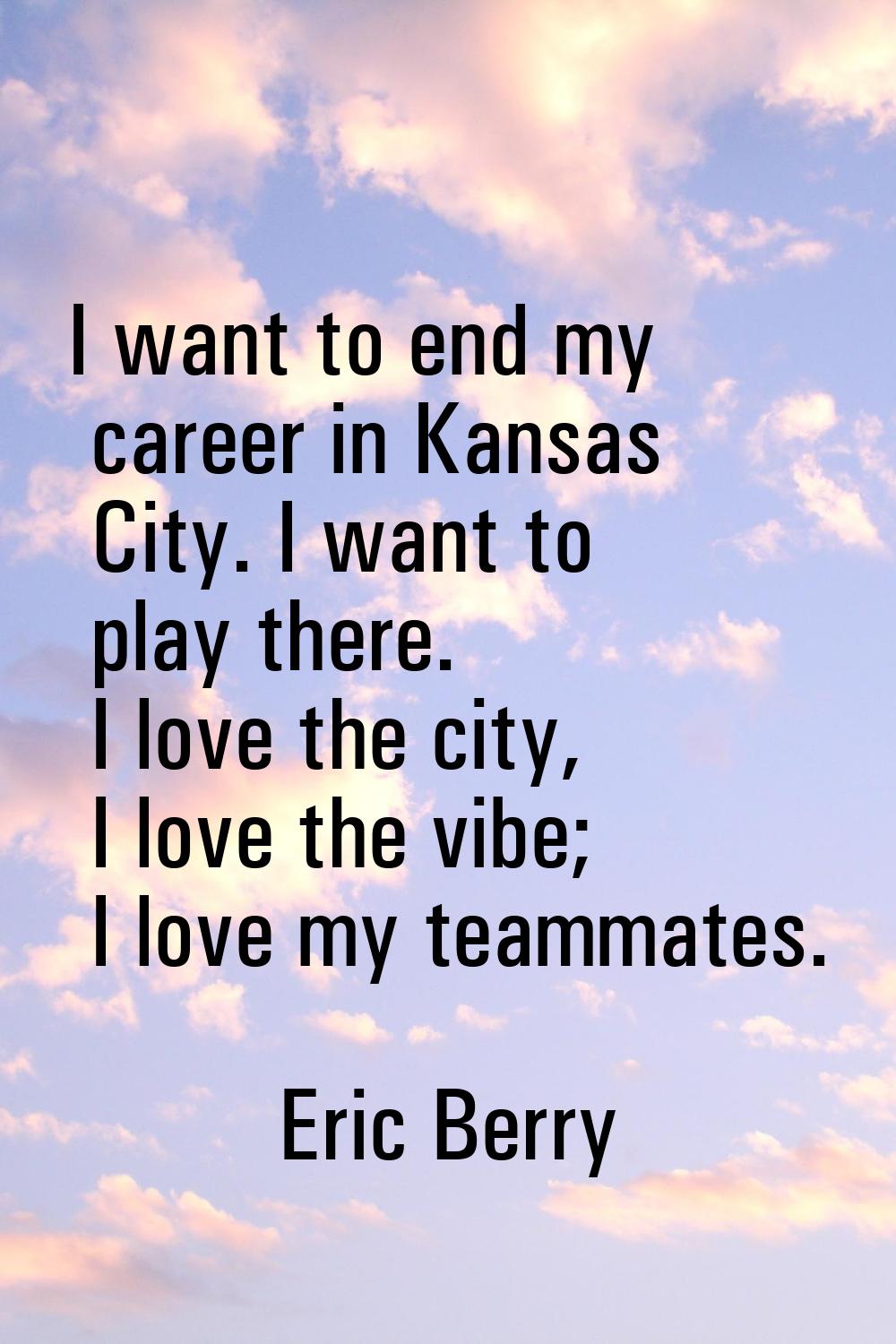 I want to end my career in Kansas City. I want to play there. I love the city, I love the vibe; I l
