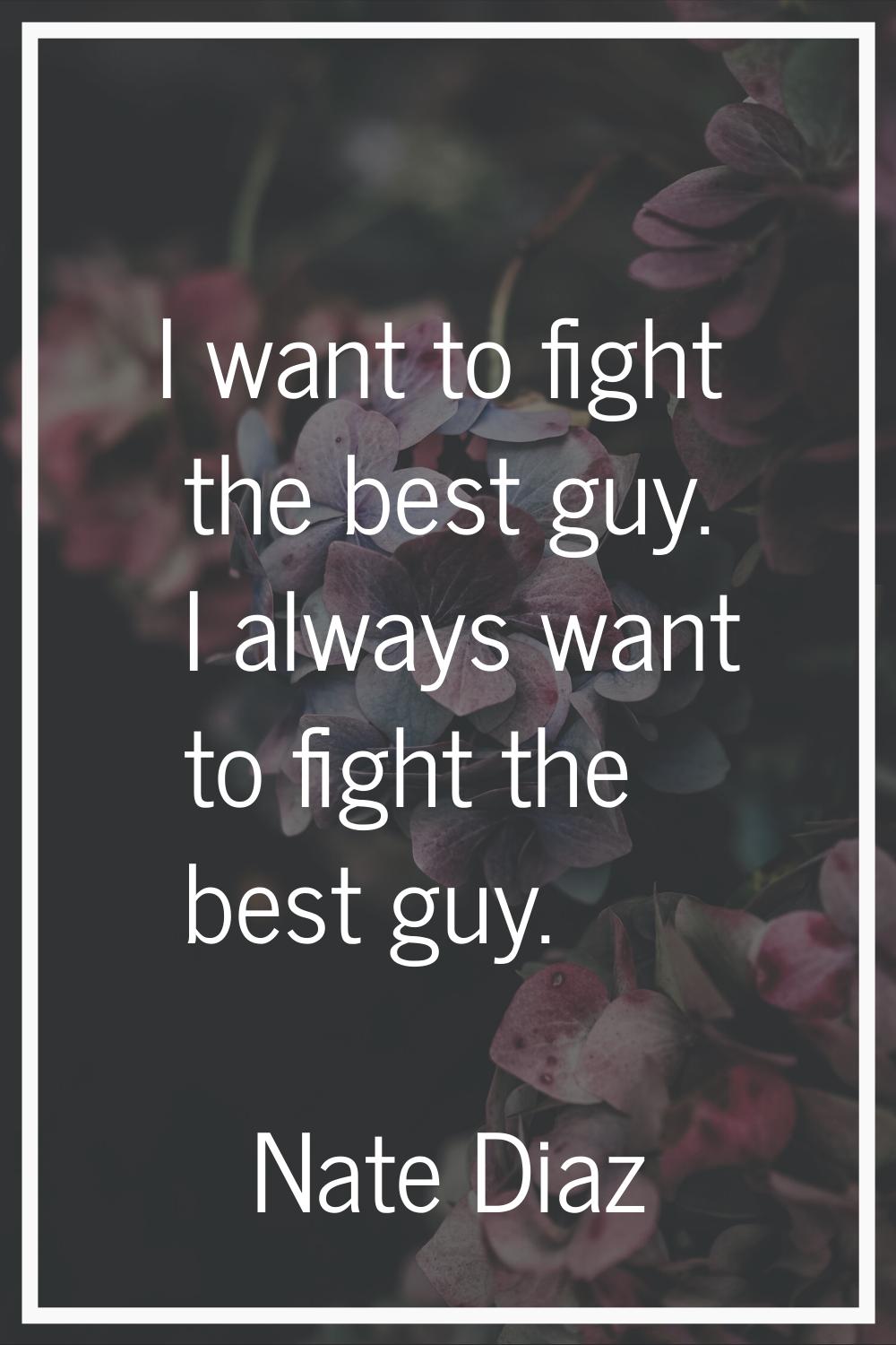 I want to fight the best guy. I always want to fight the best guy.
