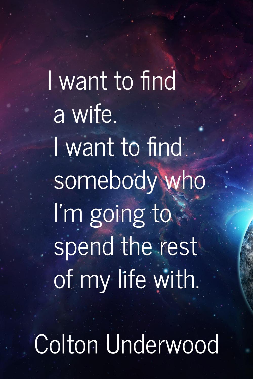I want to find a wife. I want to find somebody who I'm going to spend the rest of my life with.