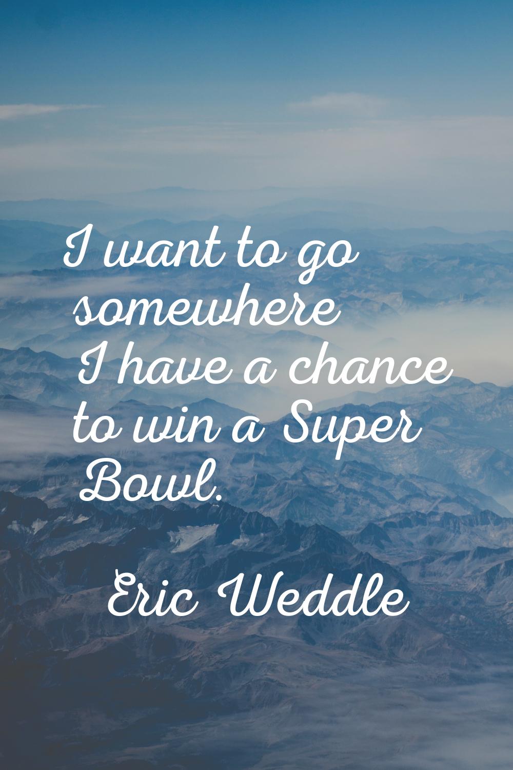 I want to go somewhere I have a chance to win a Super Bowl.