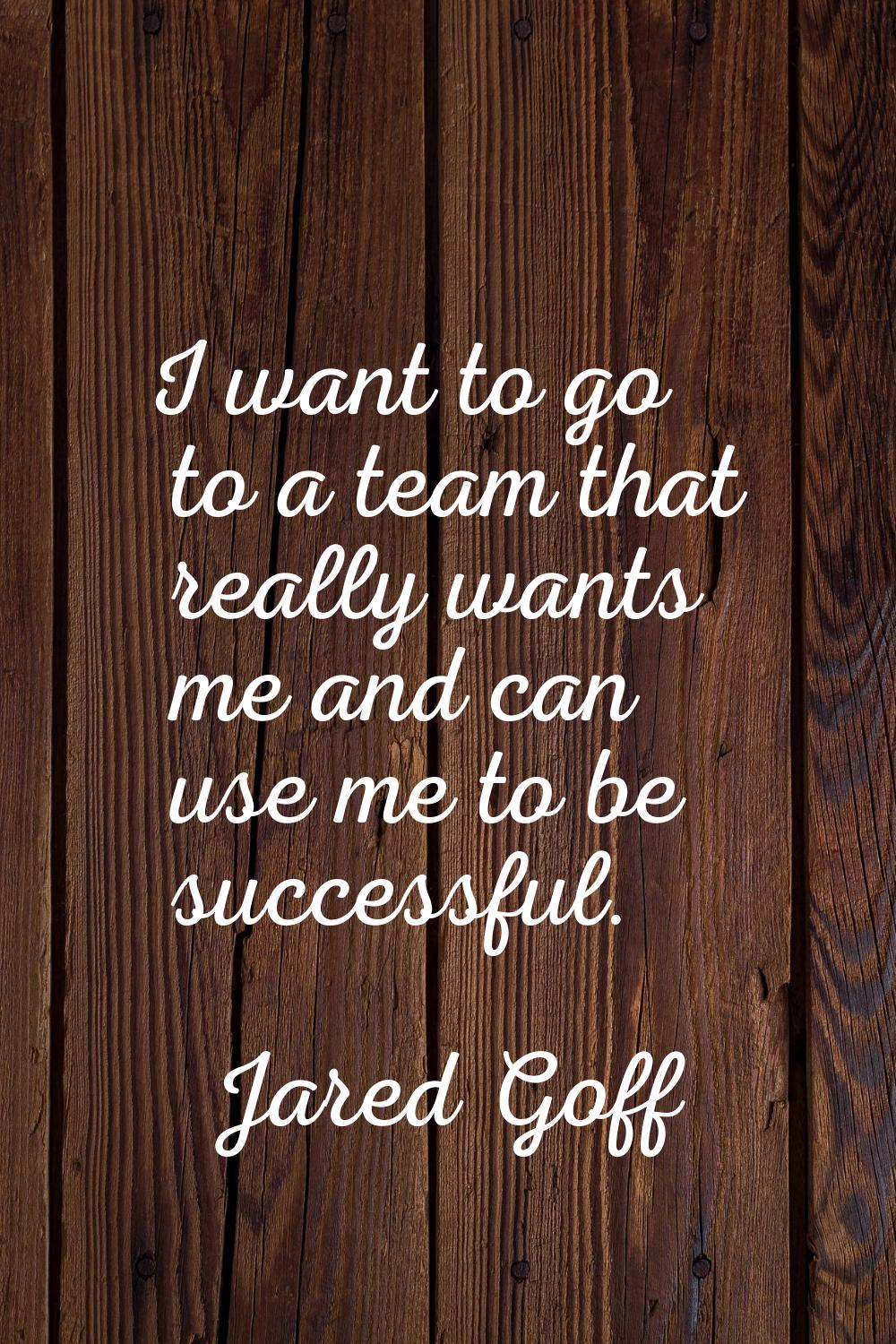I want to go to a team that really wants me and can use me to be successful.