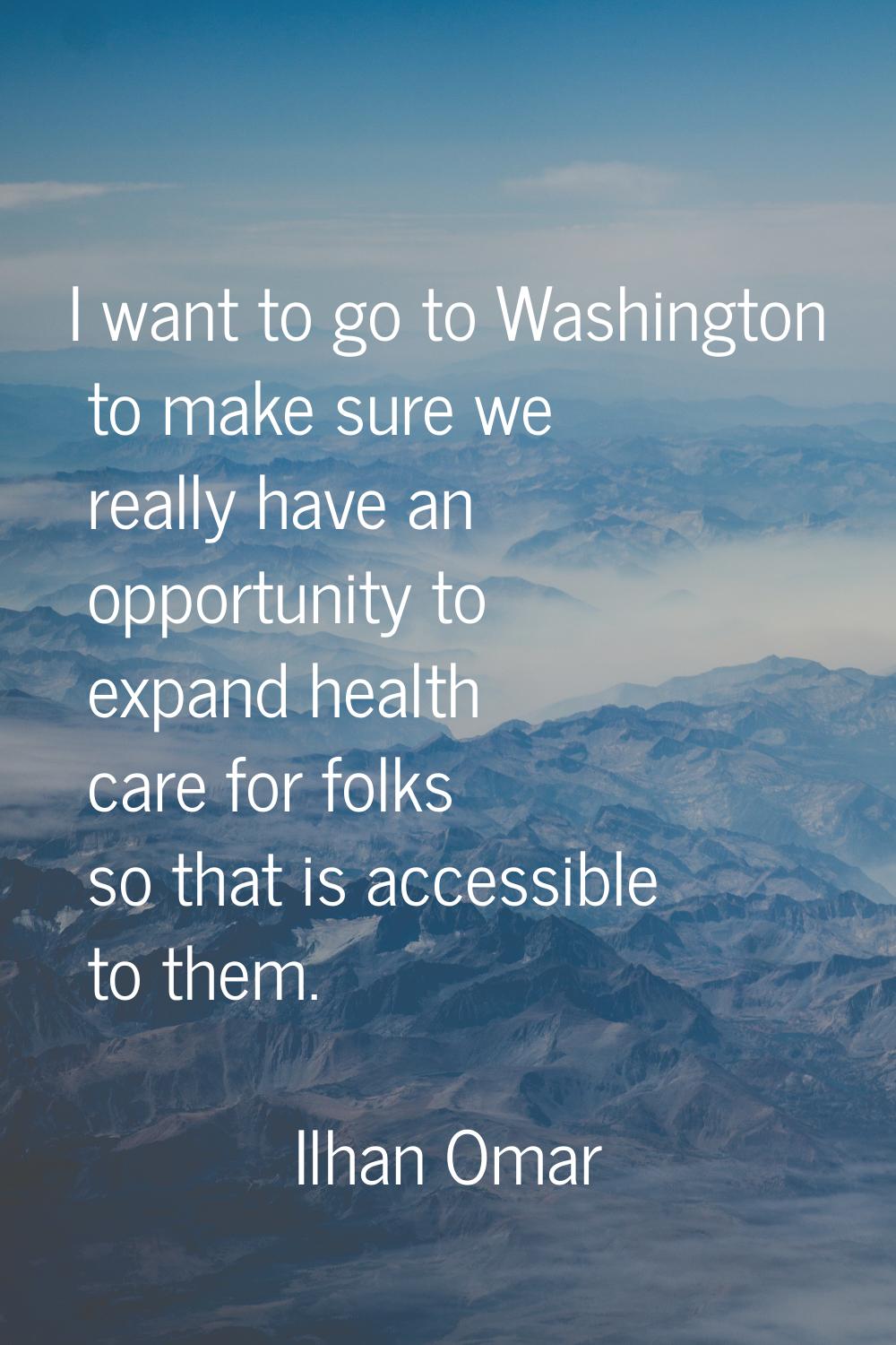 I want to go to Washington to make sure we really have an opportunity to expand health care for fol