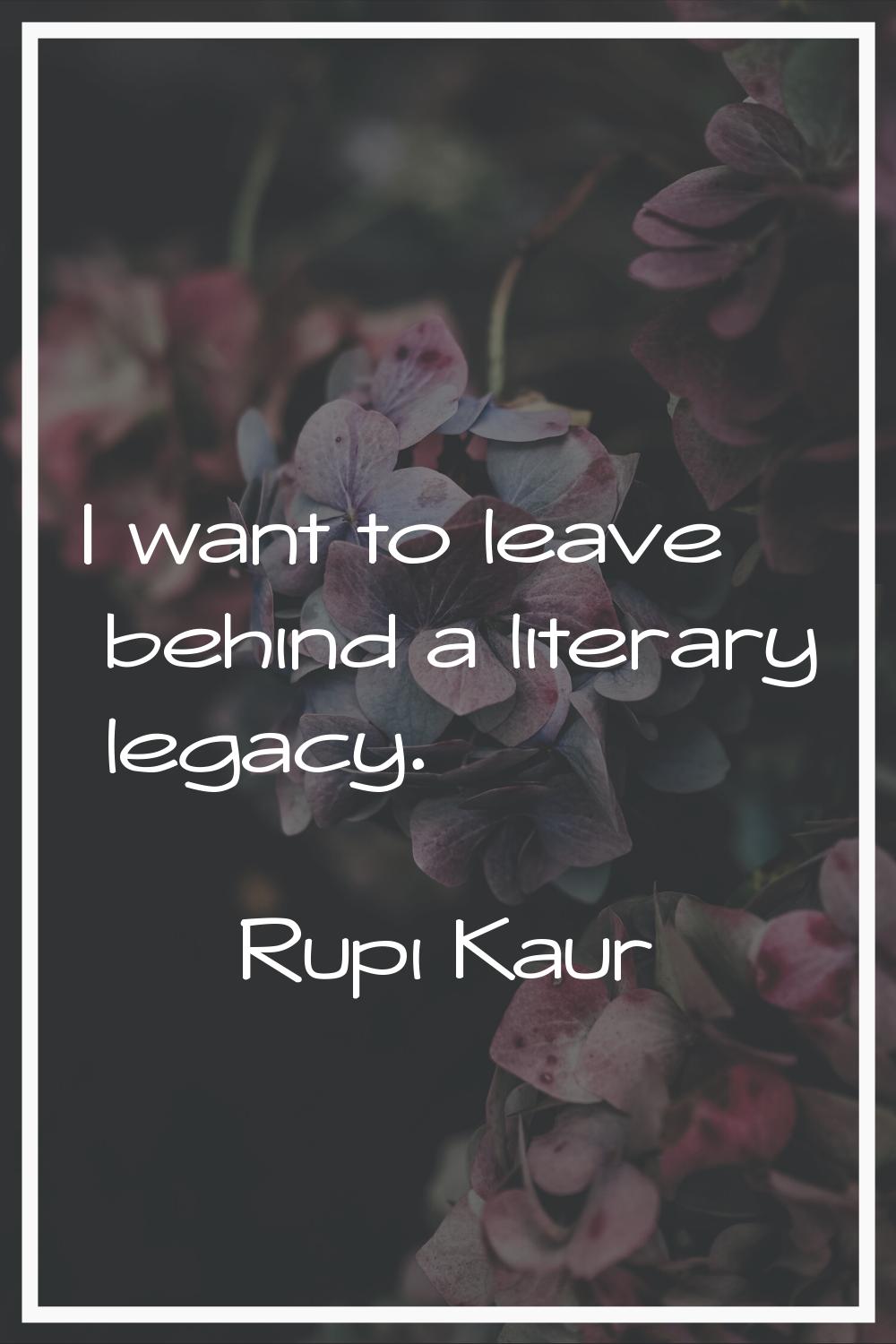 I want to leave behind a literary legacy.