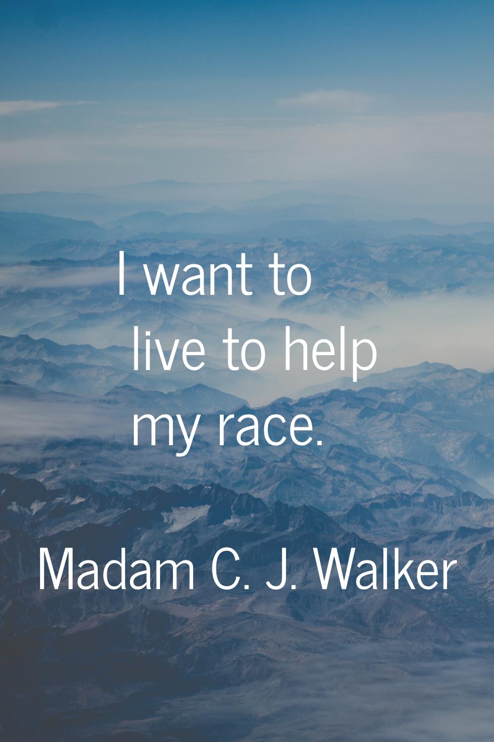 I want to live to help my race.