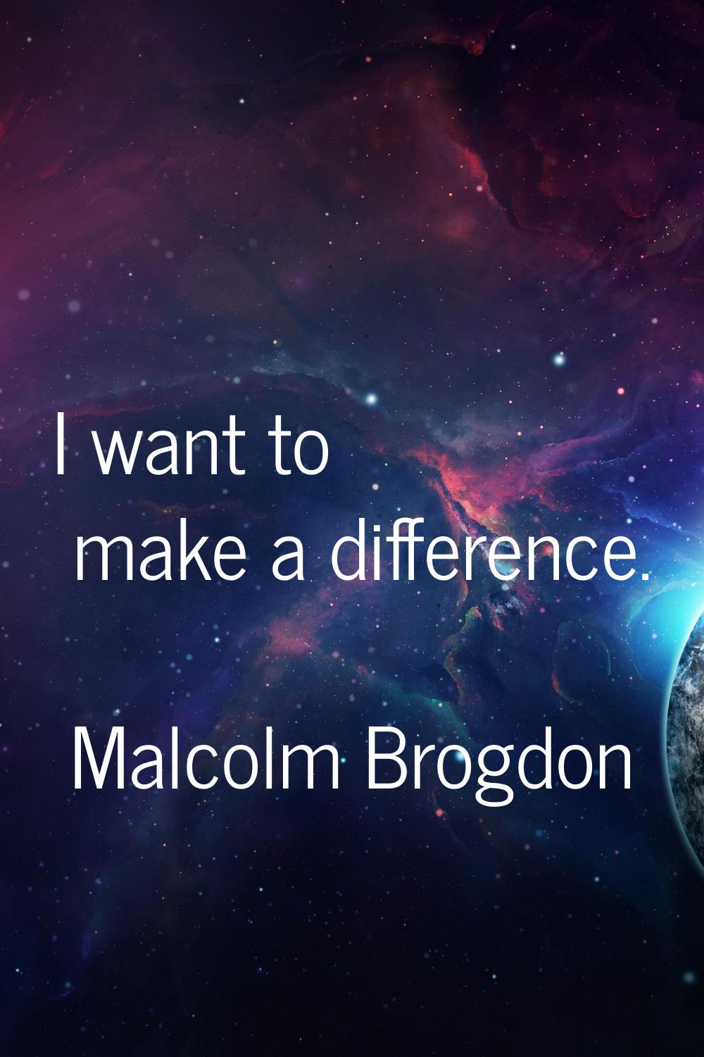 I want to make a difference.