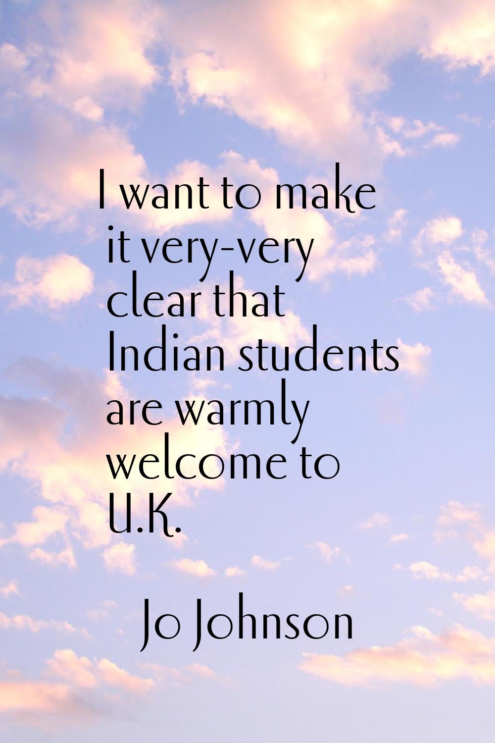 I want to make it very-very clear that Indian students are warmly welcome to U.K.