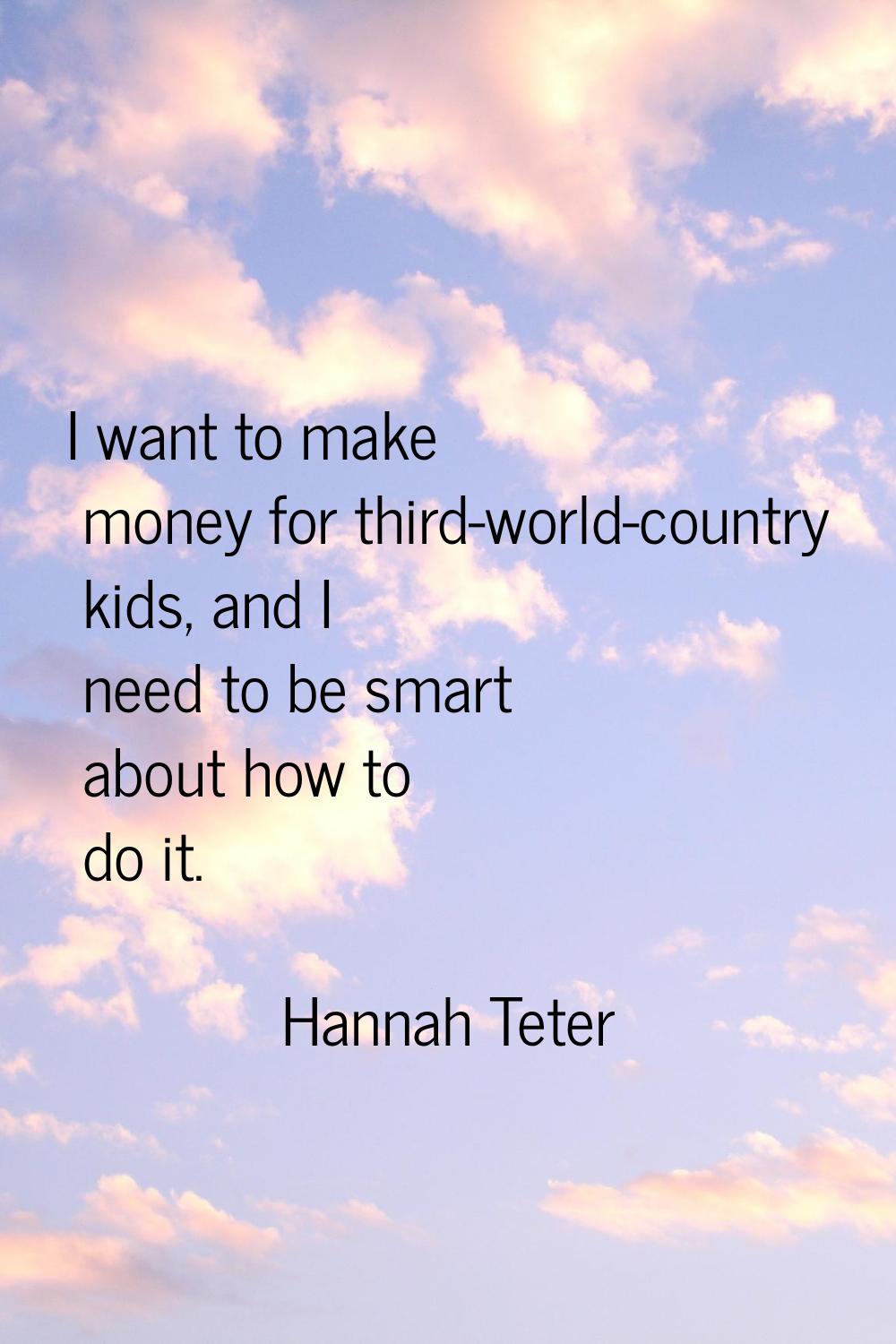 I want to make money for third-world-country kids, and I need to be smart about how to do it.
