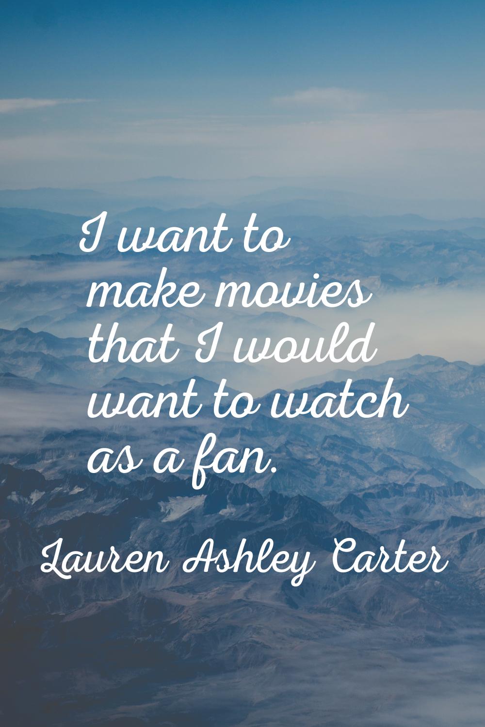 I want to make movies that I would want to watch as a fan.