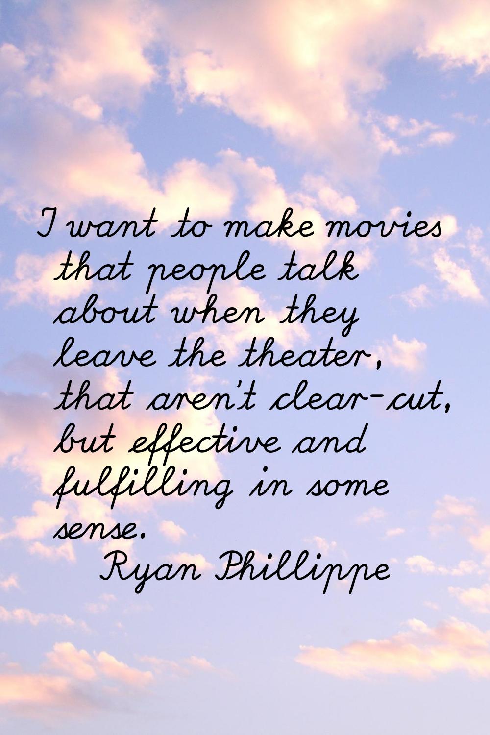 I want to make movies that people talk about when they leave the theater, that aren't clear-cut, bu
