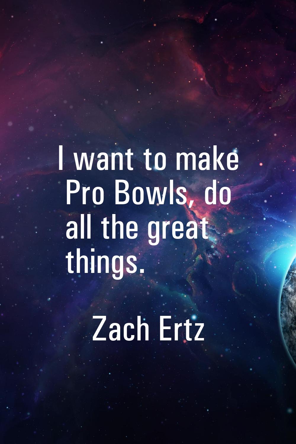I want to make Pro Bowls, do all the great things.