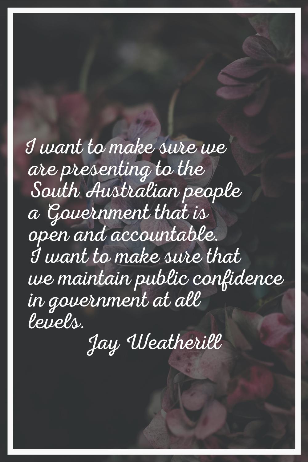 I want to make sure we are presenting to the South Australian people a Government that is open and 