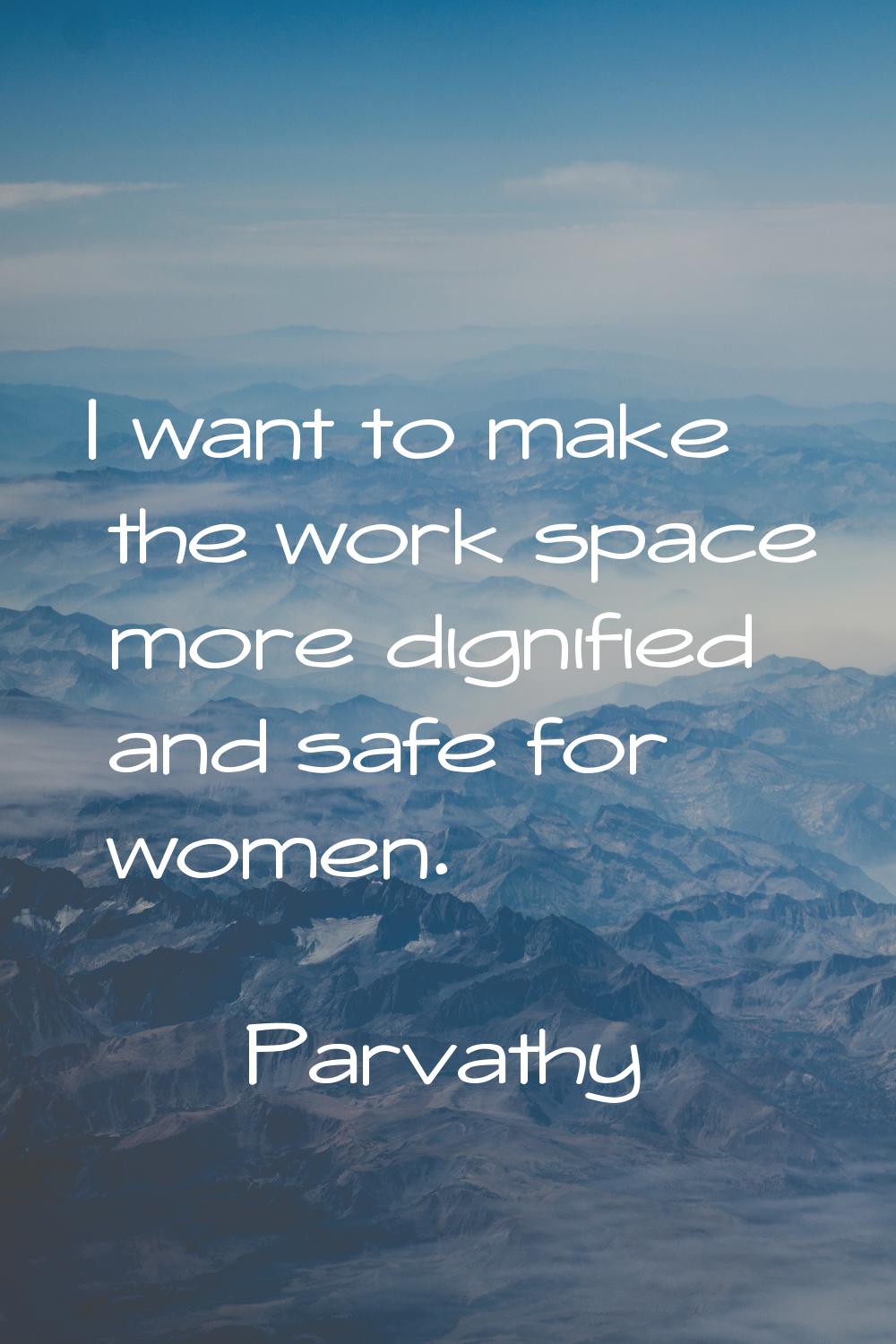I want to make the work space more dignified and safe for women.