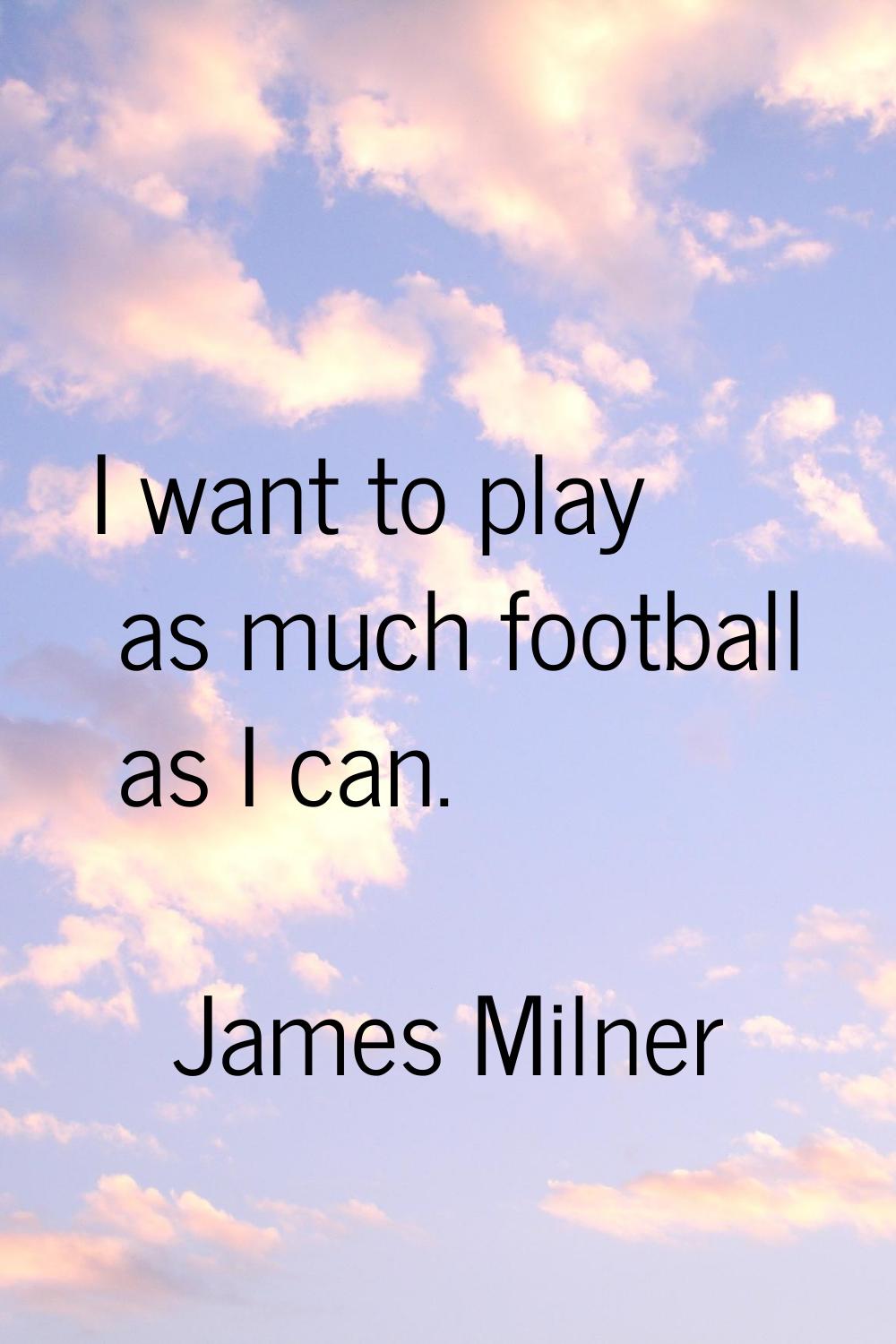 I want to play as much football as I can.