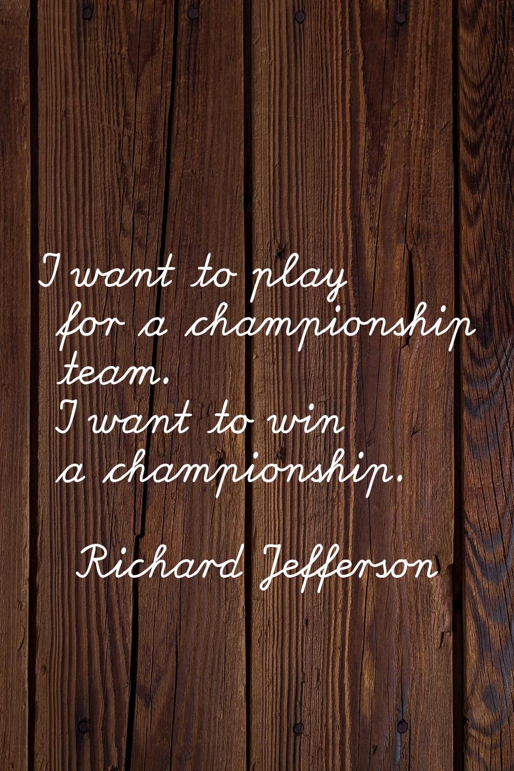 I want to play for a championship team. I want to win a championship.