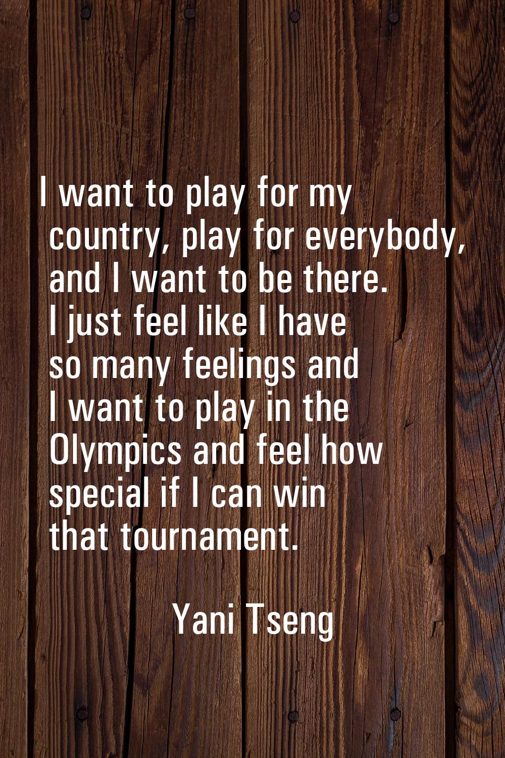 I want to play for my country, play for everybody, and I want to be there. I just feel like I have 