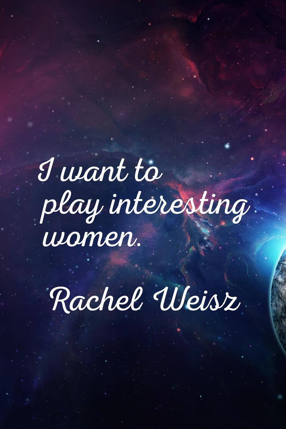 I want to play interesting women.